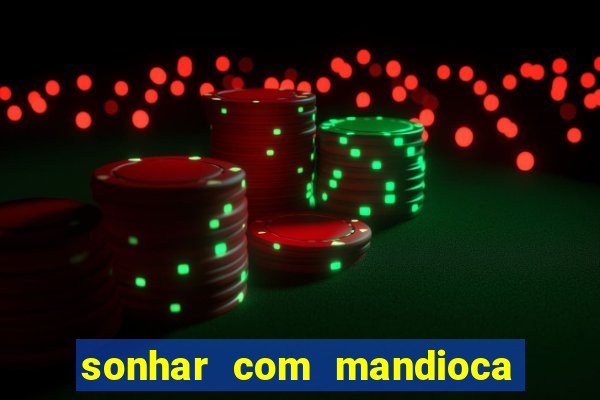 sonhar com mandioca jogo do bicho